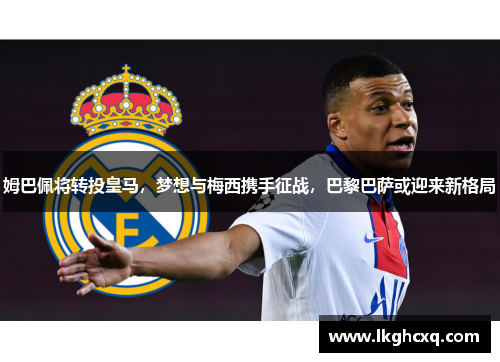 姆巴佩将转投皇马，梦想与梅西携手征战，巴黎巴萨或迎来新格局