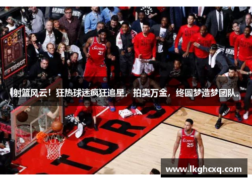 射篮风云！狂热球迷疯狂追星，拍卖万金，终圆梦造梦团队。