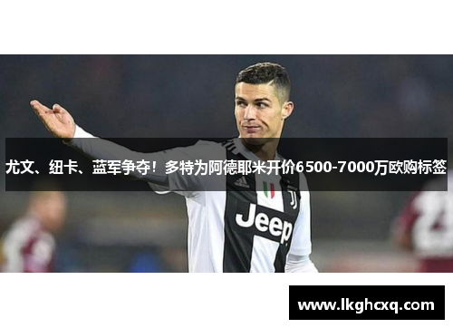 尤文、纽卡、蓝军争夺！多特为阿德耶米开价6500-7000万欧购标签